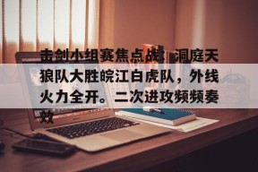 击剑小组赛焦点战：洞庭天狼队大胜皖江白虎队，外线火力全开。二次进攻频频奏效的简单介绍